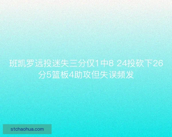 班凯罗远投迷失三分仅1中8 24投砍下26分5篮板4助攻但失误频发