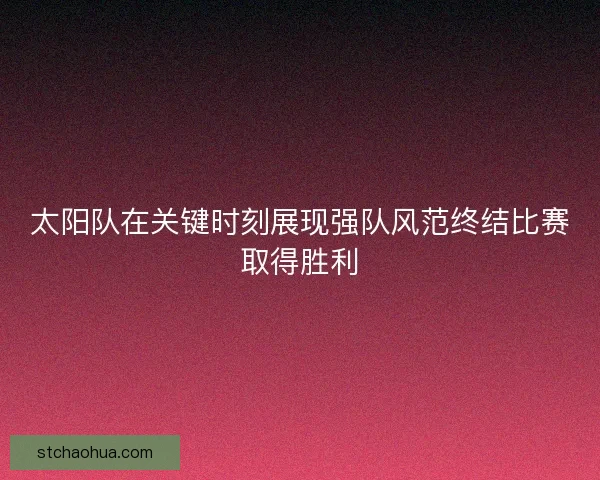 太阳队在关键时刻展现强队风范终结比赛取得胜利