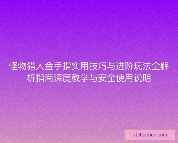 怪物猎人金手指实用技巧与进阶玩法全解析指南深度教学与安全使用说明