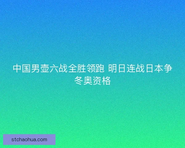 中国男壶六战全胜领跑 明日连战日本争冬奥资格