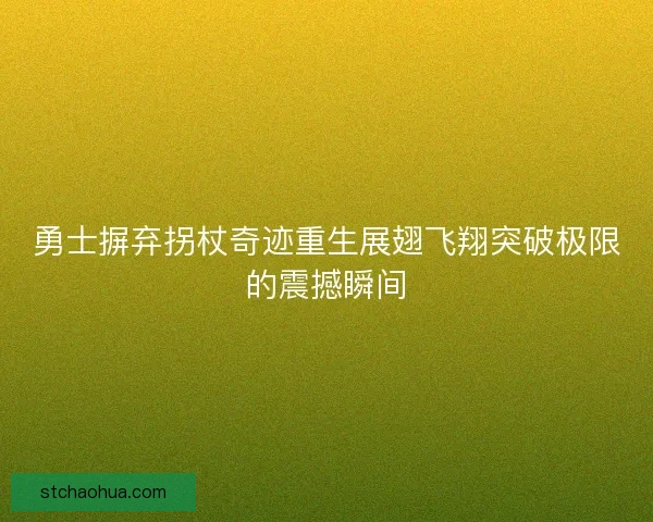 勇士摒弃拐杖奇迹重生展翅飞翔突破极限的震撼瞬间