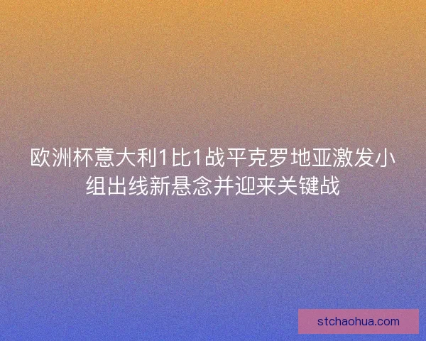 欧洲杯意大利1比1战平克罗地亚激发小组出线新悬念并迎来关键战
