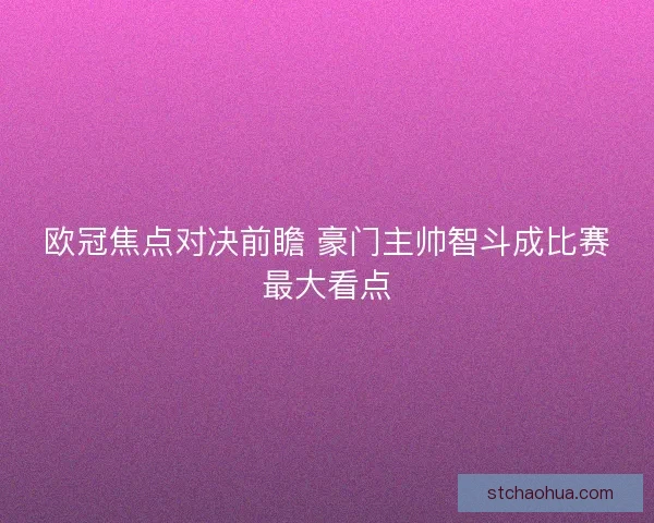 欧冠焦点对决前瞻 豪门主帅智斗成比赛最大看点 欧冠焦点对决前瞻 豪门主帅智斗成比赛最大看点