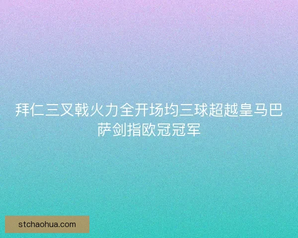 拜仁三叉戟火力全开场均三球超越皇马巴萨剑指欧冠冠军