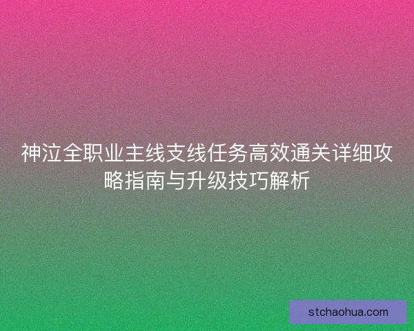 神泣全职业主线支线任务高效通关详细攻略指南与升级技巧解析