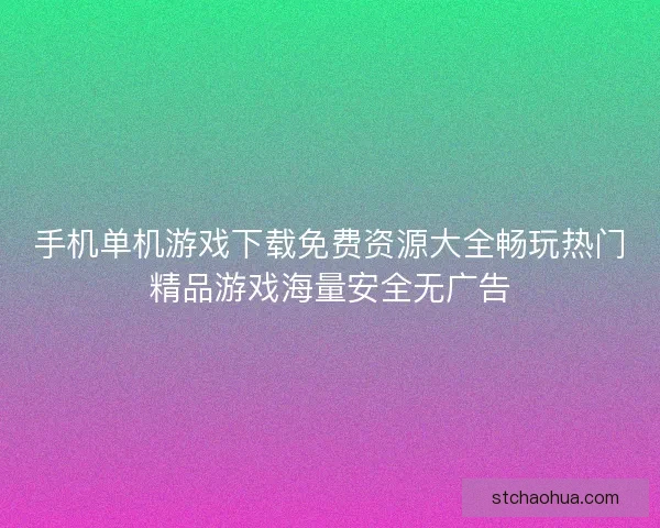 手机单机游戏下载免费资源大全畅玩热门精品游戏海量安全无广告