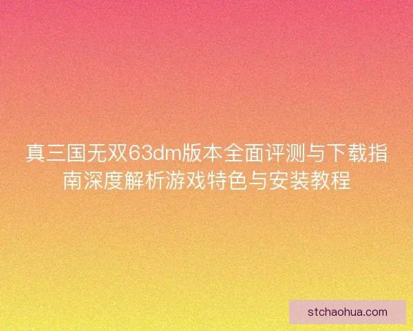 真三国无双63dm版本全面评测与下载指南深度解析游戏特色与安装教程