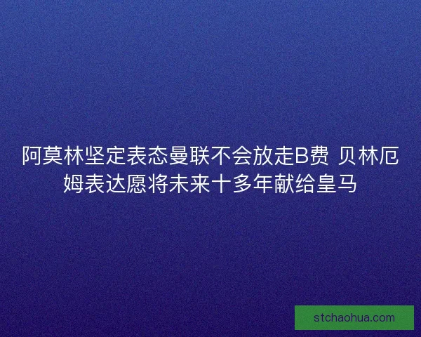 阿莫林坚定表态曼联不会放走B费 贝林厄姆表达愿将未来十多年献给皇马 阿莫林坚定表态曼联不会放走B费 贝林厄姆表达愿将未来十多年献给皇马