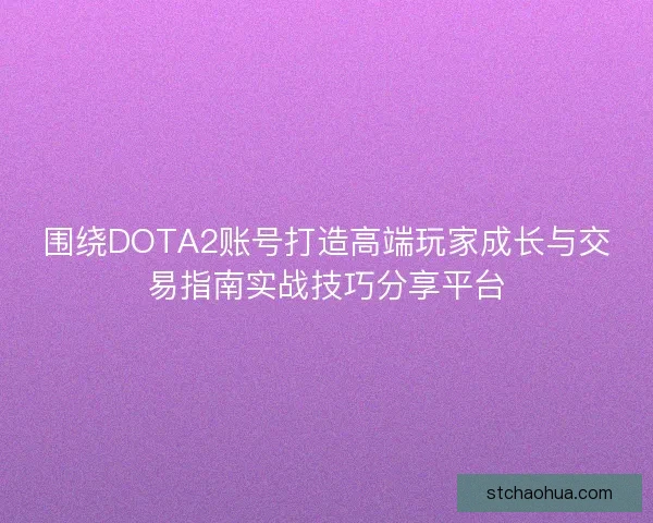 围绕DOTA2账号打造高端玩家成长与交易指南实战技巧分享平台 围绕DOTA2账号打造高端玩家成长与交易指南实战技巧分享平台